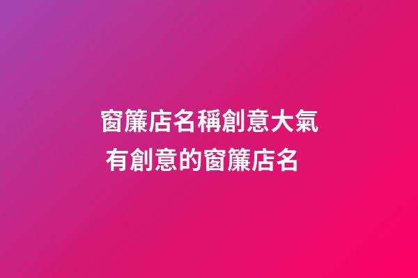 窗簾店名稱創意大氣 有創意的窗簾店名-第1張-店鋪起名-玄機派